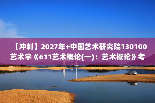 【冲刺】2027年中国艺术研究院130100艺术学《611艺术概论(一)：艺术概论》考研冲刺模拟五套题及参考答案