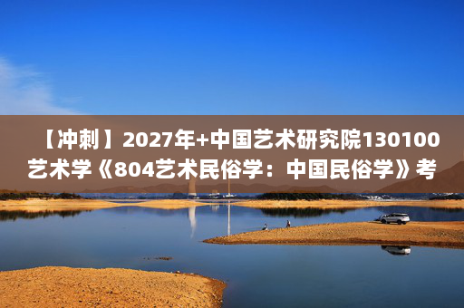 【冲刺】2027年中国艺术研究院130100艺术学《804艺术民俗学：中国民俗学》考研冲刺模拟五套题及参考答案