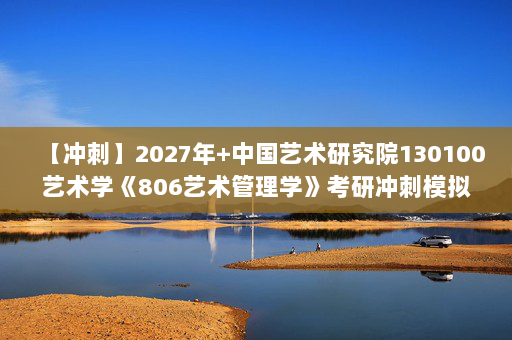 【冲刺】2027年中国艺术研究院130100艺术学《806艺术管理学》考研冲刺模拟五套题及参考答案