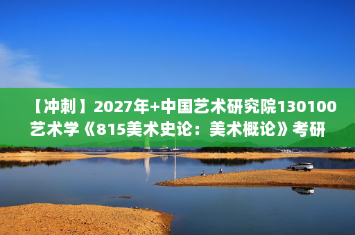【冲刺】2027年中国艺术研究院130100艺术学《815美术史论：美术概论》考研冲刺模拟五套题及参考答案