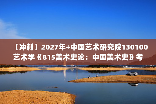 【冲刺】2027年中国艺术研究院130100艺术学《815美术史论：中国美术史》考研冲刺模拟五套题及参考答案
