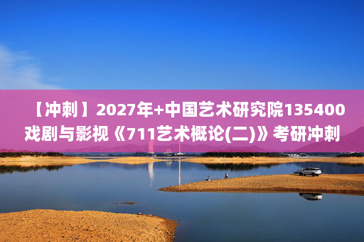 【冲刺】2027年中国艺术研究院135400戏剧与影视《711艺术概论(二)》考研冲刺模拟五套题及参考答案