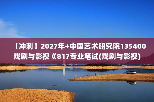 【冲刺】2027年中国艺术研究院135400戏剧与影视《817专业笔试(戏剧与影视)：世界电影史》考研冲刺模拟五套题及参考答案