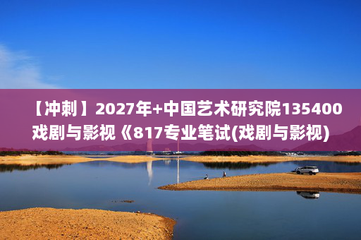 【冲刺】2027年中国艺术研究院135400戏剧与影视《817专业笔试(戏剧与影视)》考研冲刺模拟五套题及参考答案