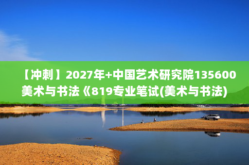 【冲刺】2027年中国艺术研究院135600美术与书法《819专业笔试(美术与书法)：中国美术史》考研冲刺模拟五套题及参考答案