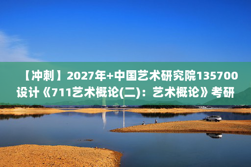 【冲刺】2027年中国艺术研究院135700设计《711艺术概论(二)：艺术概论》考研冲刺模拟五套题及参考答案