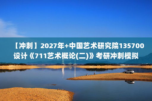 【冲刺】2027年中国艺术研究院135700设计《711艺术概论(二)》考研冲刺模拟五套题及参考答案