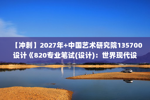 【冲刺】2027年中国艺术研究院135700设计《820专业笔试(设计)：世界现代设计史》考研冲刺模拟五套题及参考答案