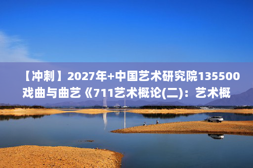 【冲刺】2027年中国艺术研究院135500戏曲与曲艺《711艺术概论(二)：艺术概论》考研冲刺模拟五套题及参考答案
