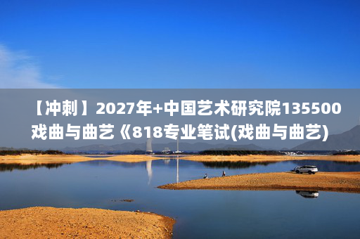 【冲刺】2027年中国艺术研究院135500戏曲与曲艺《818专业笔试(戏曲与曲艺)》考研冲刺模拟五套题及参考答案