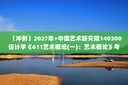 【冲刺】2027年中国艺术研究院140300设计学《611艺术概论(一)：艺术概论》考研冲刺模拟五套题及参考答案