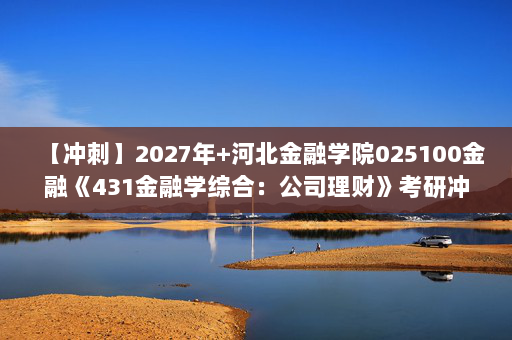 【冲刺】2027年河北金融学院025100金融《431金融学综合：公司理财》考研冲刺模拟五套题及参考答案