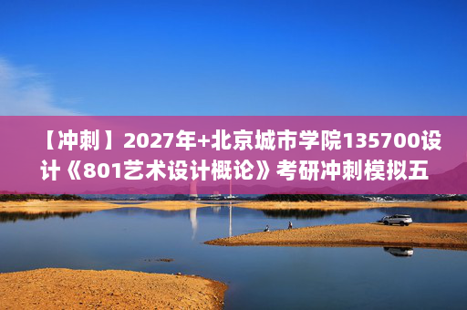 【冲刺】2027年北京城市学院135700设计《801艺术设计概论》考研冲刺模拟五套题及参考答案