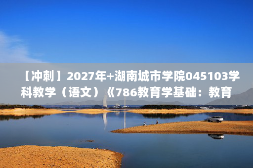 【冲刺】2027年湖南城市学院045103学科教学（语文）《786教育学基础：教育心理学》考研冲刺模拟五套题及参考答案