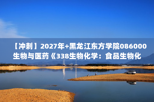 【冲刺】2027年黑龙江东方学院086000生物与医药《338生物化学：食品生物化学》考研冲刺模拟五套题及参考答案