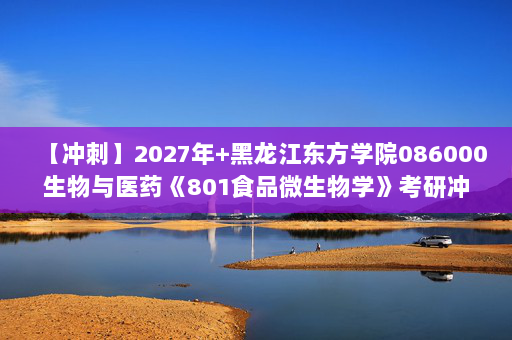 【冲刺】2027年黑龙江东方学院086000生物与医药《801食品微生物学》考研冲刺模拟五套题及参考答案