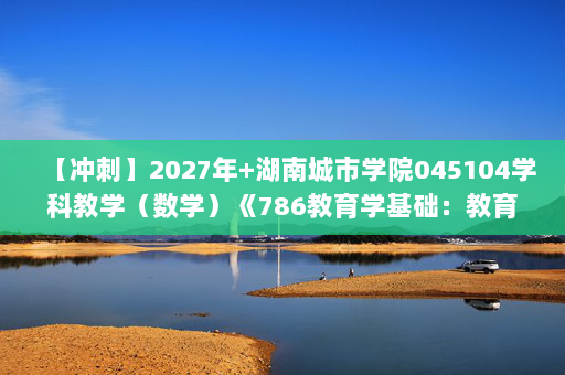 【冲刺】2027年湖南城市学院045104学科教学（数学）《786教育学基础：教育学》考研冲刺模拟五套题及参考答案