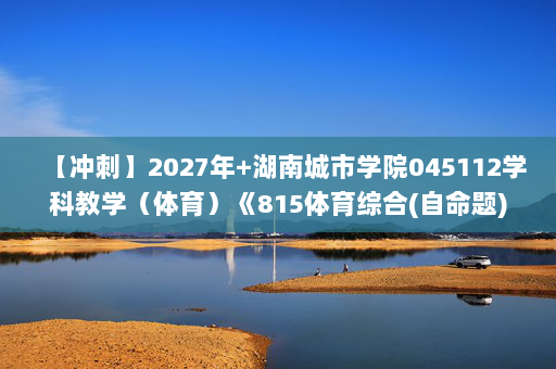 【冲刺】2027年湖南城市学院045112学科教学（体育）《815体育综合(自命题)：体育教学论》考研冲刺模拟五套题及参考答案
