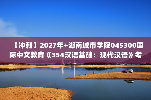 【冲刺】2027年湖南城市学院045300国际中文教育《354汉语基础：现代汉语》考研冲刺模拟五套题及参考答案.docx