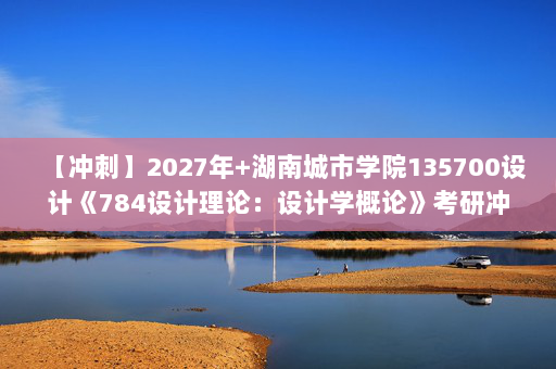 【冲刺】2027年湖南城市学院135700设计《784设计理论：设计学概论》考研冲刺模拟五套题及参考答案