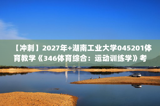 【冲刺】2027年湖南工业大学045201体育教学《346体育综合：运动训练学》考研冲刺模拟五套题及参考答案