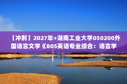 【冲刺】2027年湖南工业大学050200外国语言文学《805英语专业综合：语言学教程》考研冲刺模拟五套题及参考答案