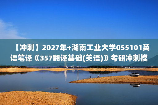 【冲刺】2027年湖南工业大学055101英语笔译《357翻译基础(英语)》考研冲刺模拟五套题及参考答案