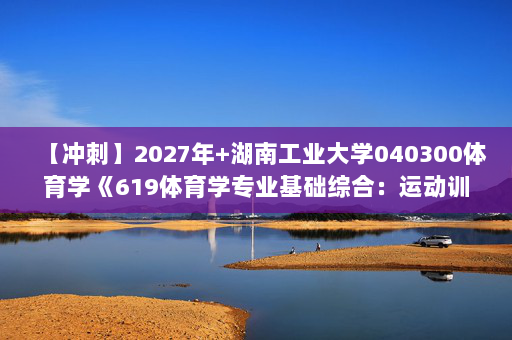 【冲刺】2027年湖南工业大学040300体育学《619体育学专业基础综合：运动训练学》考研冲刺模拟五套题及参考答案
