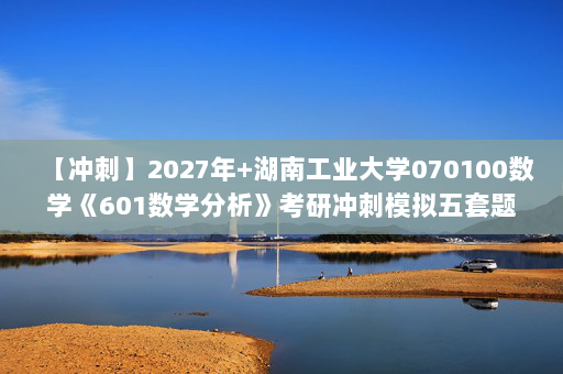 【冲刺】2027年湖南工业大学070100数学《601数学分析》考研冲刺模拟五套题及参考答案