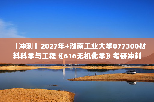 【冲刺】2027年湖南工业大学077300材料科学与工程《616无机化学》考研冲刺模拟五套题及参考答案