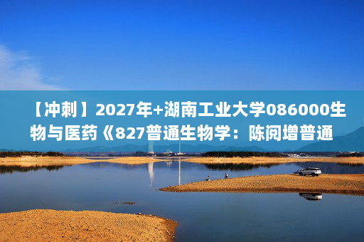 【冲刺】2027年湖南工业大学086000生物与医药《827普通生物学：陈阅增普通生物学》考研冲刺模拟五套题及参考答案