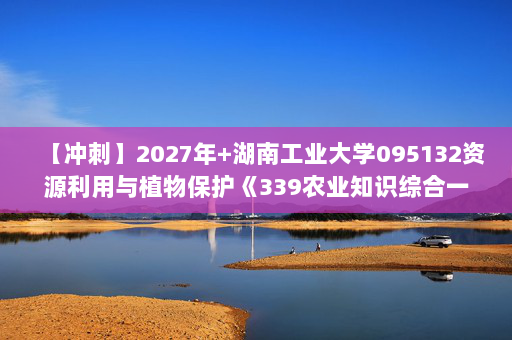 【冲刺】2027年湖南工业大学095132资源利用与植物保护《339农业知识综合一：农业生态学》考研冲刺模拟五套题及参考答案