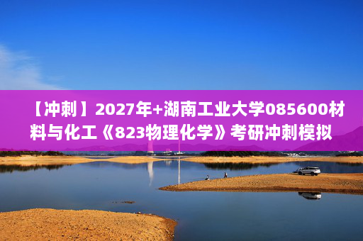 【冲刺】2027年湖南工业大学085600材料与化工《823物理化学》考研冲刺模拟五套题及参考答案
