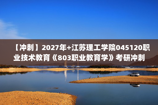 【冲刺】2027年江苏理工学院045120职业技术教育《803职业教育学》考研冲刺模拟五套题及参考答案