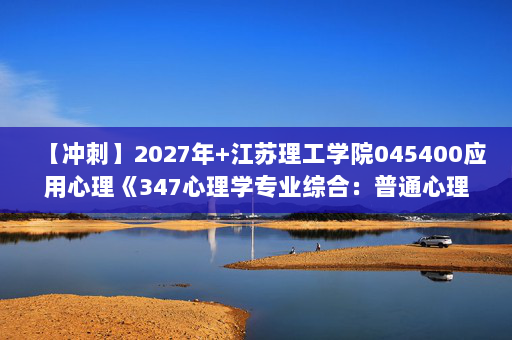 【冲刺】2027年江苏理工学院045400应用心理《347心理学专业综合：普通心理学》考研冲刺模拟五套题及参考答案.docx