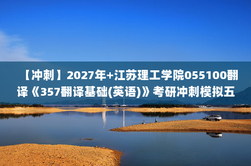 【冲刺】2027年江苏理工学院055100翻译《357翻译基础(英语)》考研冲刺模拟五套题及参考答案