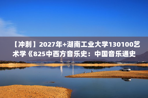 【冲刺】2027年湖南工业大学130100艺术学《825中西方音乐史：中国音乐通史简编》考研冲刺模拟五套题及参考答案