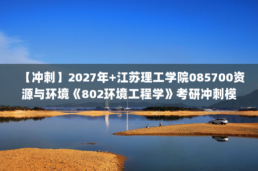 【冲刺】2027年江苏理工学院085700资源与环境《802环境工程学》考研冲刺模拟五套题及参考答案