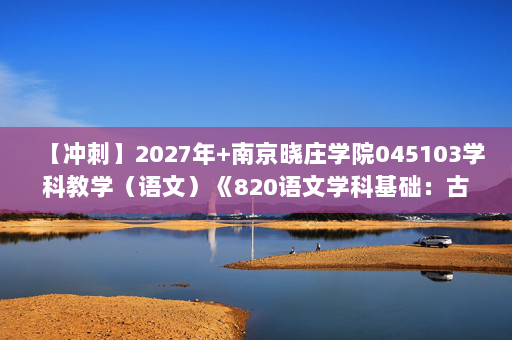 【冲刺】2027年南京晓庄学院045103学科教学（语文）《820语文学科基础：古代汉语》考研冲刺模拟五套题及参考答案
