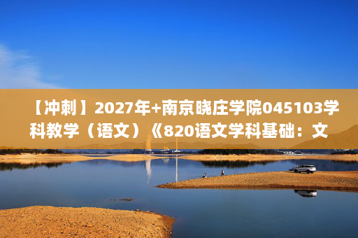 【冲刺】2027年南京晓庄学院045103学科教学（语文）《820语文学科基础：文学理论教程》考研冲刺模拟五套题及参考答案