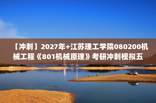 【冲刺】2027年江苏理工学院080200机械工程《801机械原理》考研冲刺模拟五套题及参考答案
