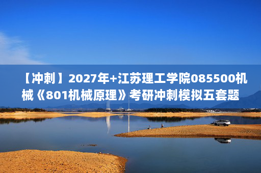 【冲刺】2027年江苏理工学院085500机械《801机械原理》考研冲刺模拟五套题及参考答案