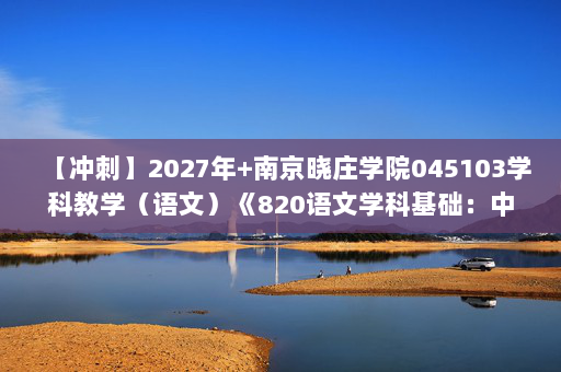 【冲刺】2027年南京晓庄学院045103学科教学（语文）《820语文学科基础：中国文学史》考研冲刺模拟五套题及参考答案
