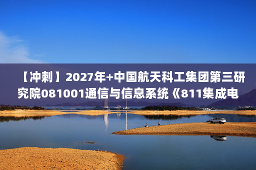 【冲刺】2027年中国航天科工集团第三研究院081001通信与信息系统《811集成电路专业综合：数字电子技术基础》考研冲刺模拟五套题及参考答案