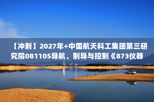【冲刺】2027年中国航天科工集团第三研究院081105导航、制导与控制《873仪器综合：工程光学》考研冲刺模拟五套题及参考答案