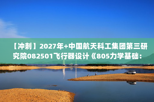 【冲刺】2027年中国航天科工集团第三研究院082501飞行器设计《805力学基础：材料力学》考研冲刺模拟五套题及参考答案