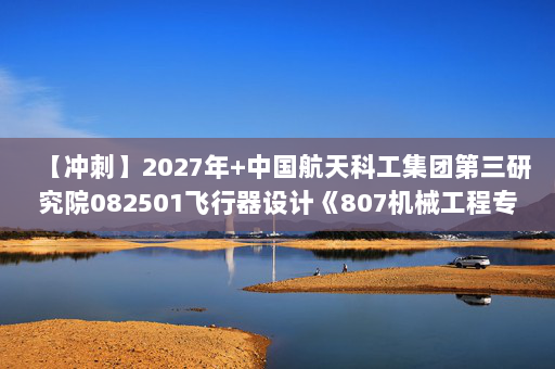 【冲刺】2027年中国航天科工集团第三研究院082501飞行器设计《807机械工程专业综合：自动控制原理》考研冲刺模拟五套题及参考答案