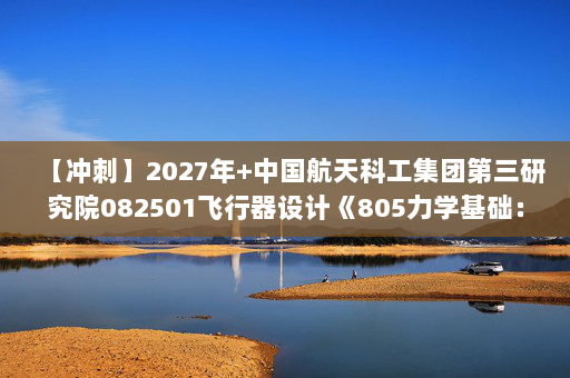 【冲刺】2027年中国航天科工集团第三研究院082501飞行器设计《805力学基础：理论力学》考研冲刺模拟五套题及参考答案