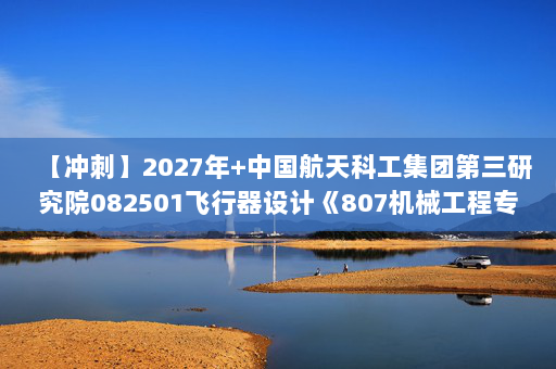 【冲刺】2027年中国航天科工集团第三研究院082501飞行器设计《807机械工程专业综合：机械设计》考研冲刺模拟五套题及参考答案