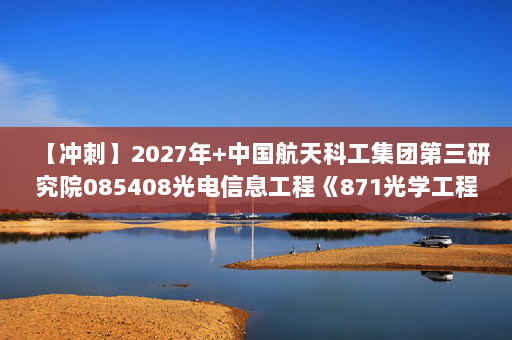 【冲刺】2027年中国航天科工集团第三研究院085408光电信息工程《871光学工程综合：工程光学》考研冲刺模拟五套题及参考答案